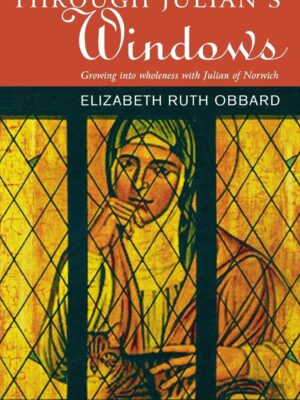 Through Julian's Window - Growing Into Wholeness with Julian of Norwich by Elizabeth Ruth Obbard